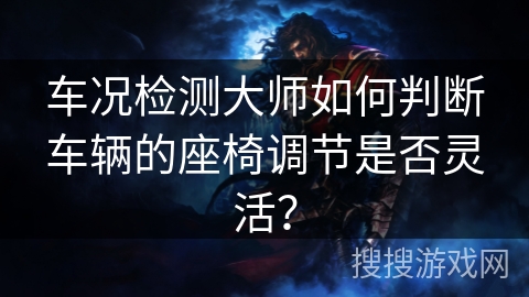 车况检测大师如何判断车辆的座椅调节是否灵活？