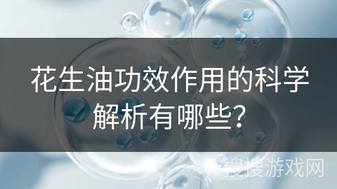 花生油功效作用的科学解析有哪些？