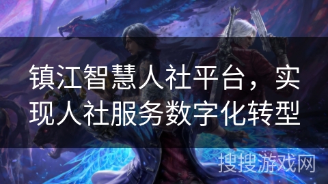 镇江智慧人社平台，实现人社服务数字化转型