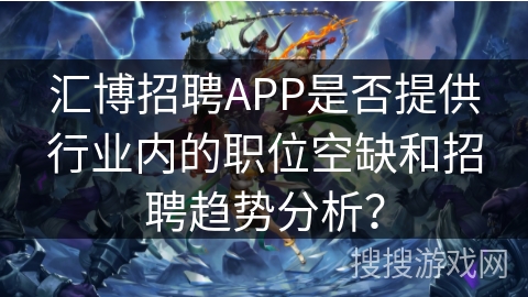 汇博招聘APP是否提供行业内的职位空缺和招聘趋势分析？