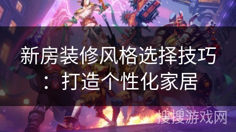 新房装修风格选择技巧：打造个性化家居