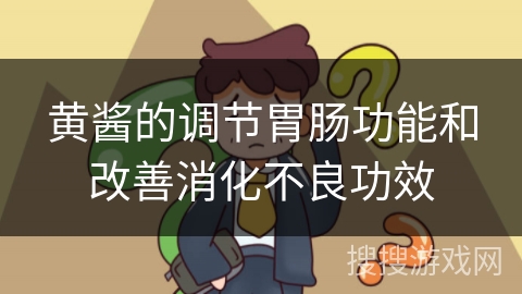 黄酱的调节胃肠功能和改善消化不良功效