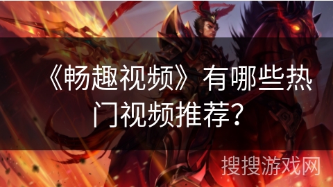 《畅趣视频》有哪些热门视频推荐？