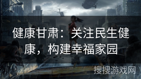 健康甘肃：关注民生健康，构建幸福家园