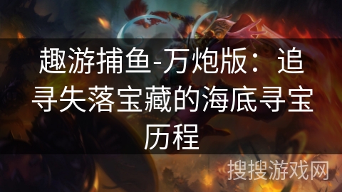 趣游捕鱼-万炮版：追寻失落宝藏的海底寻宝历程