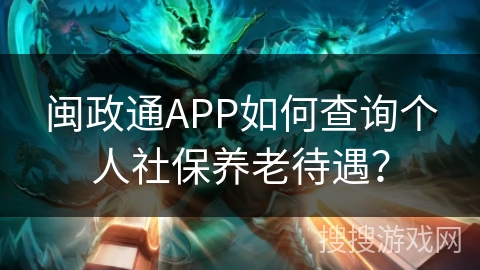 闽政通APP如何查询个人社保养老待遇？