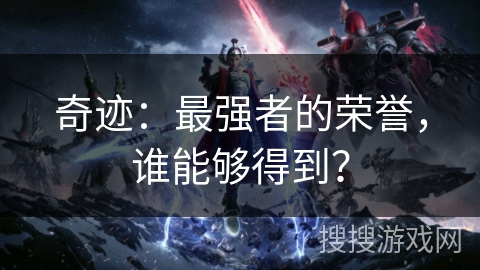 奇迹：最强者的荣誉，谁能够得到？