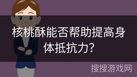 核桃酥能否帮助提高身体抵抗力？