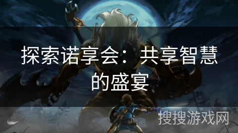 探索诺享会：共享智慧的盛宴