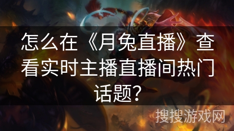 怎么在《月兔直播》查看实时主播直播间热门话题？