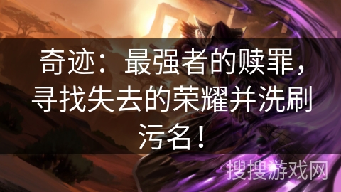 奇迹:最强者的赎罪,寻找失去的荣耀并洗刷污名! 奇迹:最强者的赎罪,寻找失去的荣耀并洗刷污名!