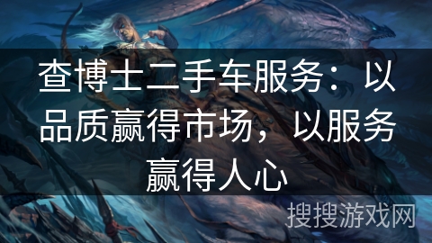 查博士二手车服务:以品质赢得市场,以服务赢得人心 查博士二手车服务:以品质赢得市场,以服务赢得人心