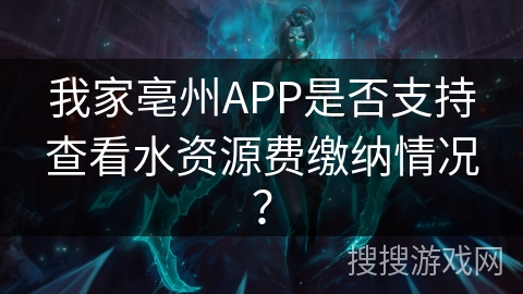 我家亳州APP是否支持查看水资源费缴纳情况? 我家亳州APP是否支持查看水资源费缴纳情况?