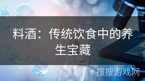 料酒：传统饮食中的养生宝藏