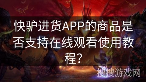 快驴进货APP的商品是否支持在线观看使用教程？
