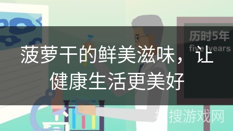 菠萝干的鲜美滋味,让健康生活更美好 菠萝干的鲜美滋味,让健康生活更美好