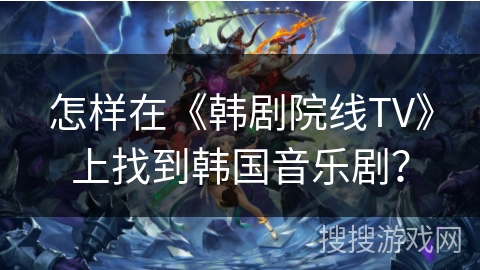 怎样在《韩剧院线TV》上找到韩国音乐剧？