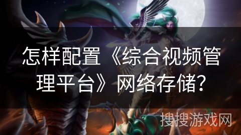 怎样配置《综合视频管理平台》网络存储？