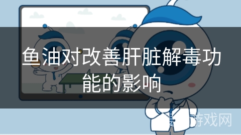 鱼油对改善肝脏解毒功能的影响