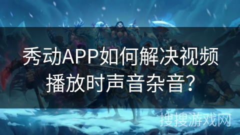 秀动APP如何解决视频播放时声音杂音? 秀动APP如何解决视频播放时声音杂音?