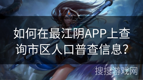 如何在最江阴APP上查询市区人口普查信息？