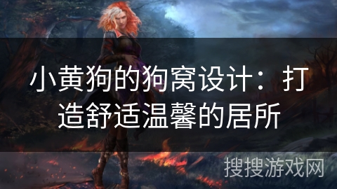 小黄狗的狗窝设计:打造舒适温馨的居所 小黄狗的狗窝设计:打造舒适温馨的居所