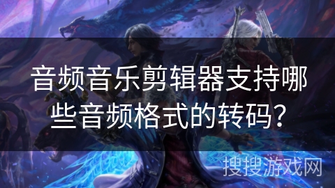音频音乐剪辑器支持哪些音频格式的转码? 音频音乐剪辑器支持哪些音频格式的转码?