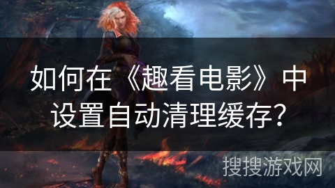 如何在《趣看电影》中设置自动清理缓存？