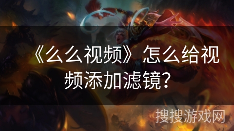 《么么视频》怎么给视频添加滤镜？