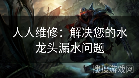 人人维修：解决您的水龙头漏水问题