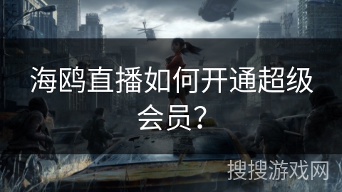 海鸥直播如何开通超级会员？