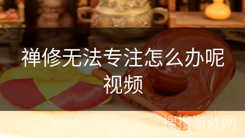 禅修无法专注怎么办呢视频 禅修无法专注怎么办呢视频