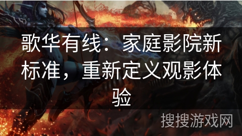 歌华有线：家庭影院新标准，重新定义观影体验