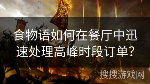 食物语如何在餐厅中迅速处理高峰时段订单？