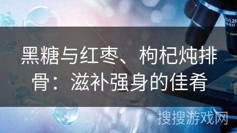 黑糖与红枣、枸杞炖排骨：滋补强身的佳肴