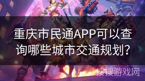 重庆市民通APP可以查询哪些城市交通规划？