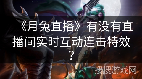 《月兔直播》有没有直播间实时互动连击特效？