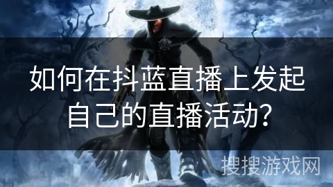 如何在抖蓝直播上发起自己的直播活动？