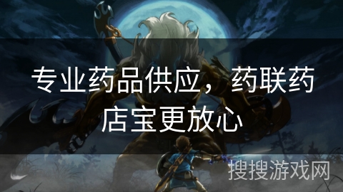 专业药品供应,药联药店宝更放心 专业药品供应,药联药店宝更放心