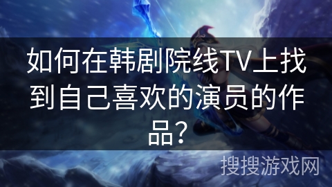 如何在韩剧院线TV上找到自己喜欢的演员的作品？