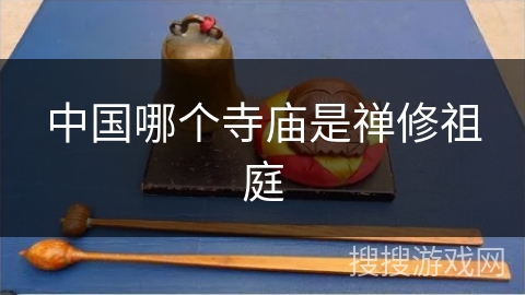 中国哪个寺庙是禅修祖庭