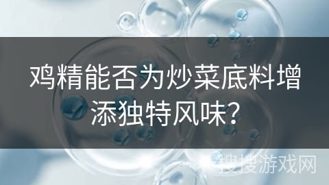 鸡精能否为炒菜底料增添独特风味？