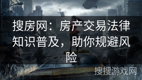搜房网：房产交易法律知识普及，助你规避风险