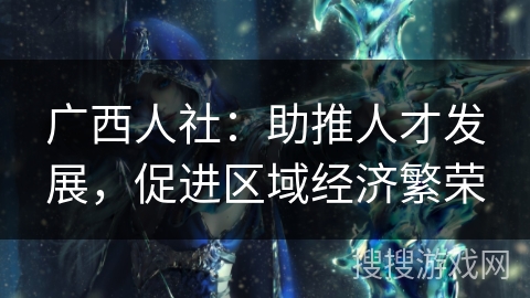 广西人社：助推人才发展，促进区域经济繁荣