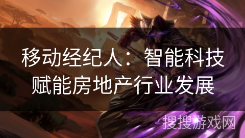 移动经纪人：智能科技赋能房地产行业发展