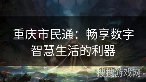 重庆市民通：畅享数字智慧生活的利器