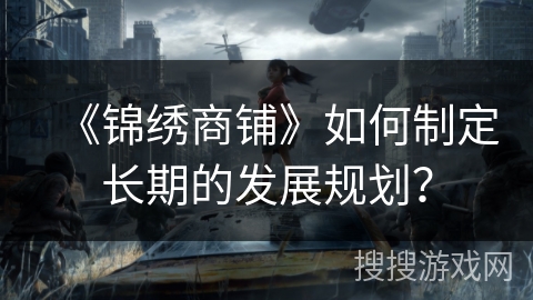 《锦绣商铺》如何制定长期的发展规划？