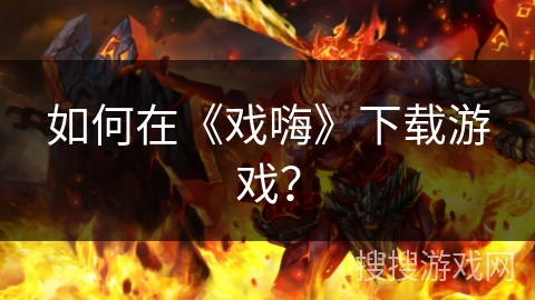 如何在《戏嗨》下载游戏？