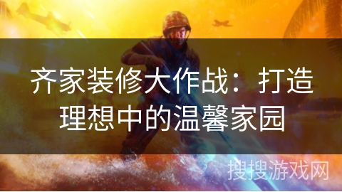 齐家装修大作战：打造理想中的温馨家园