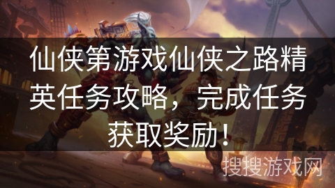 仙侠第游戏仙侠之路精英任务攻略，完成任务获取奖励！